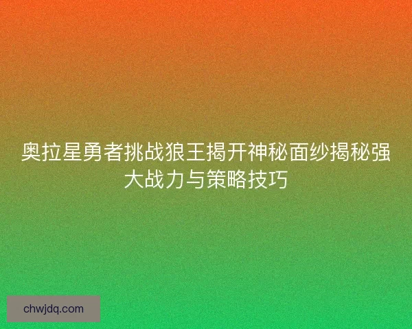 奥拉星勇者挑战狼王揭开神秘面纱揭秘强大战力与策略技巧