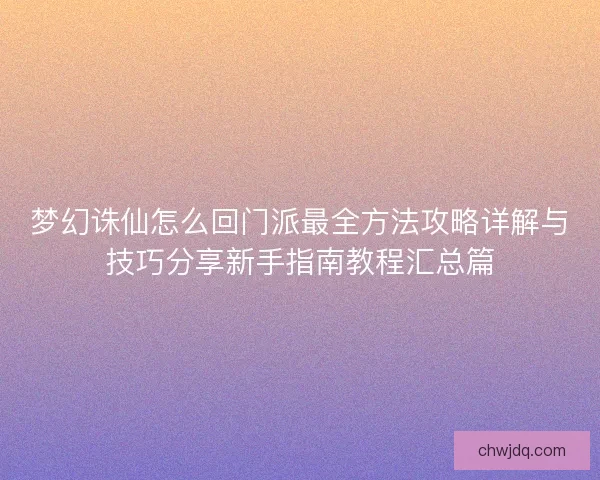 梦幻诛仙怎么回门派最全方法攻略详解与技巧分享新手指南教程汇总篇