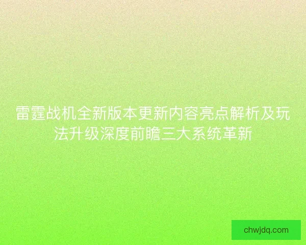 雷霆战机全新版本更新内容亮点解析及玩法升级深度前瞻三大系统革新