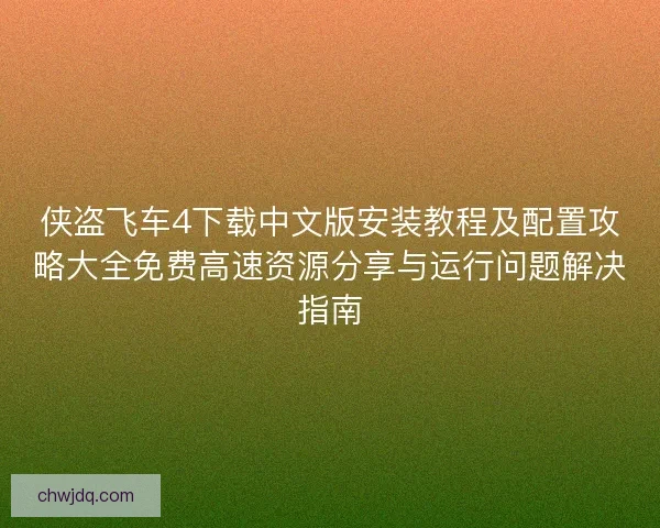 侠盗飞车4下载中文版安装教程及配置攻略大全免费高速资源分享与运行问题解决指南