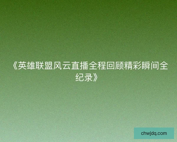 《英雄联盟风云直播全程回顾精彩瞬间全纪录》